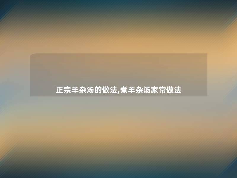 正宗羊杂汤的做法,煮羊杂汤家常做法 正宗羊杂汤的做法,煮羊杂汤家常做法