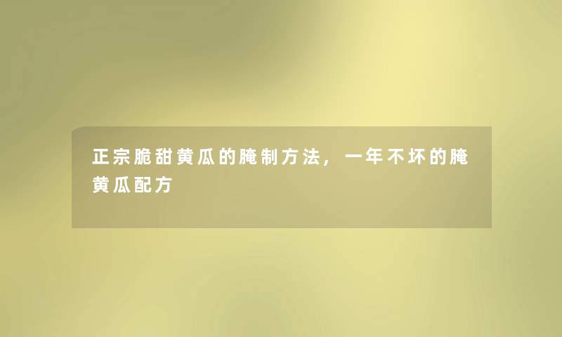 正宗脆甜黄瓜的腌制方法,一年不坏的腌黄瓜配方 正宗脆甜黄瓜的腌制方法,一年不坏的腌黄瓜配方