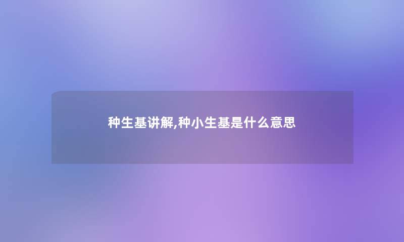 种生基讲解,种小生基是什么意思 种生基讲解,种小生基是什么意思