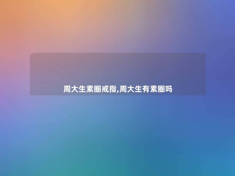 周大生素圈戒指,周大生有素圈吗
