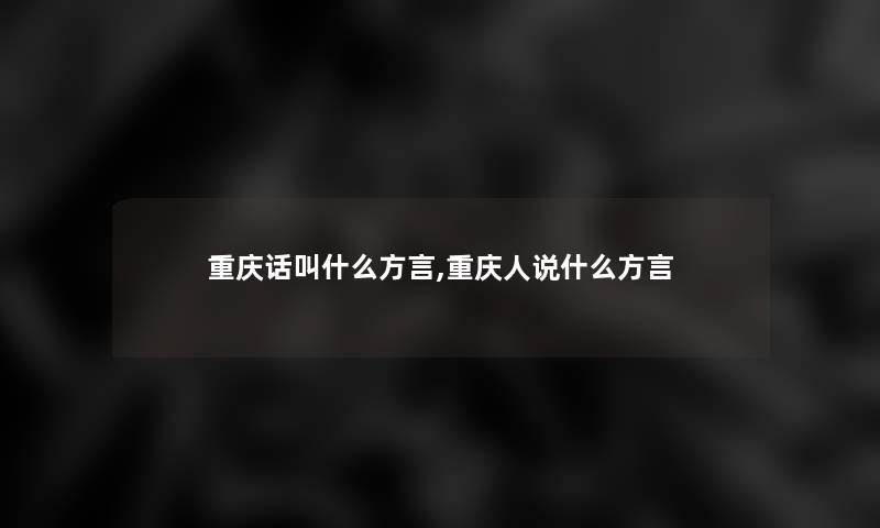 重庆话叫什么方言,重庆人说什么方言