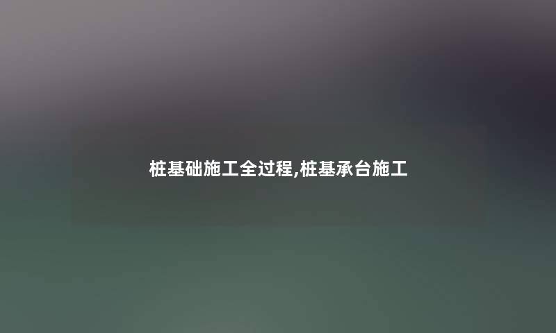 桩基础施工全过程,桩基承台施工 桩基础施工全过程,桩基承台施工