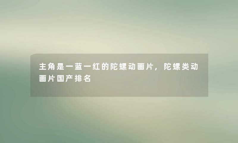 主角是一蓝一红的陀螺动画片,陀螺类动画片国产推荐