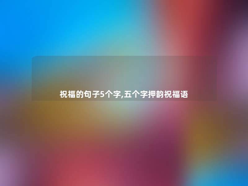 祝福的句子5个字,五个字押韵祝福语