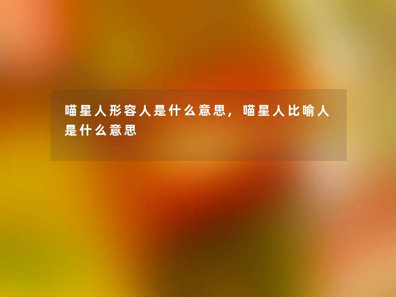 喵星人形容人是什么意思,喵星人比喻人是什么意思 喵星人形容人是什么意思,喵星人比喻人是什么意思