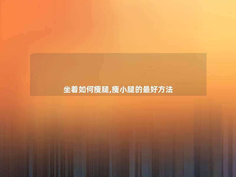 坐着如何瘦腿,瘦小腿的好方法 坐着如何瘦腿,瘦小腿的好方法