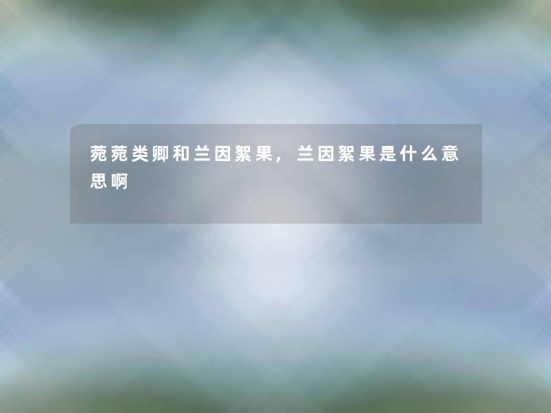 菀菀类卿和兰因絮果,兰因絮果是什么意思啊