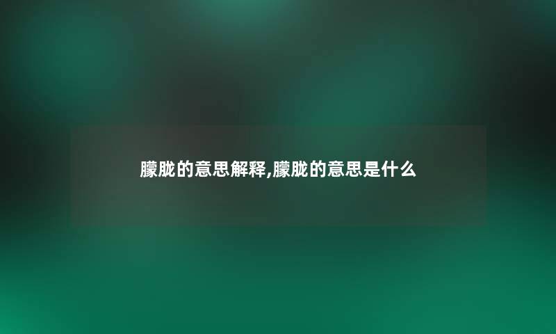 朦胧的意思解释,朦胧的意思是什么 朦胧的意思解释,朦胧的意思是什么