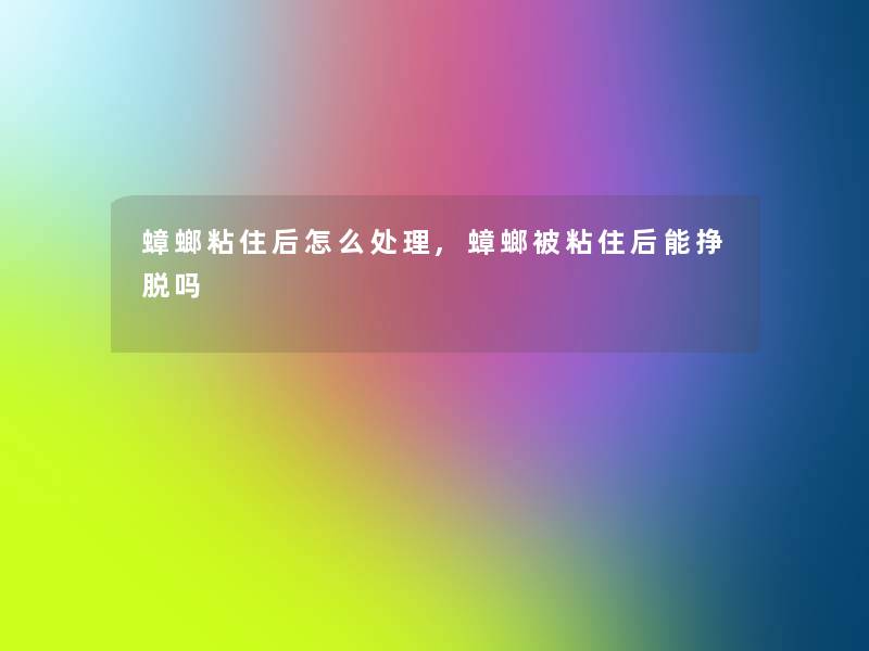 蟑螂粘住后怎么处理,蟑螂被粘住后能挣脱吗