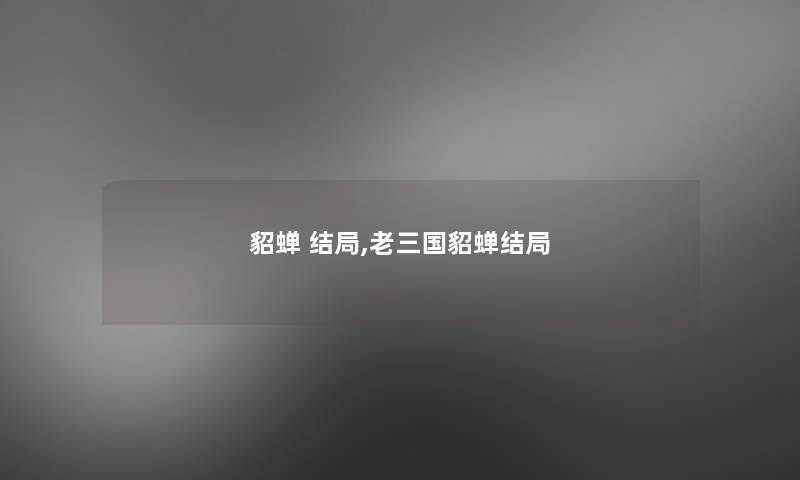 貂蝉 结局,老三国貂蝉结局