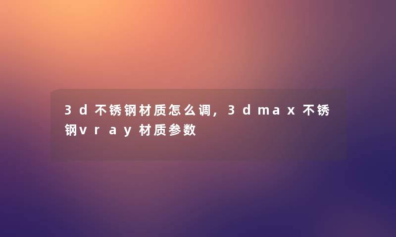 3d不锈钢材质怎么调,3dmax不锈钢vray材质参数 3d不锈钢材质怎么调,3dmax不锈钢vray材质参数