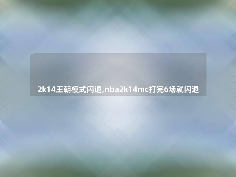 2k14王朝模式闪退,nba2k14mc打完6场就闪退