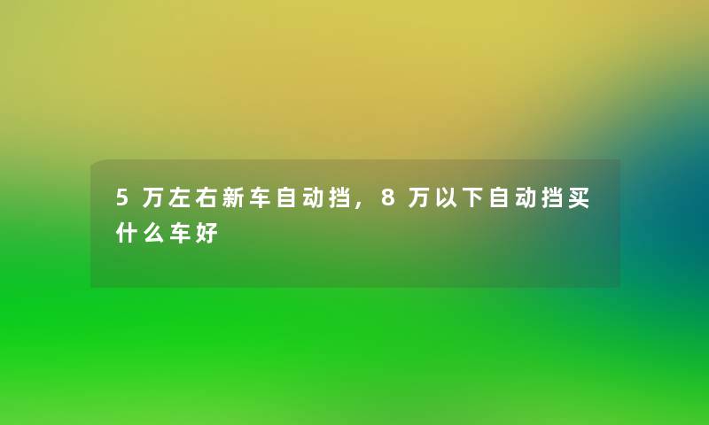 5万左右新车自动挡,8万以下自动挡买什么车好