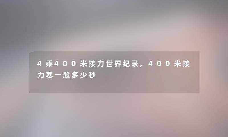 4乘400米接力世界纪录,400米接力赛一般多少秒