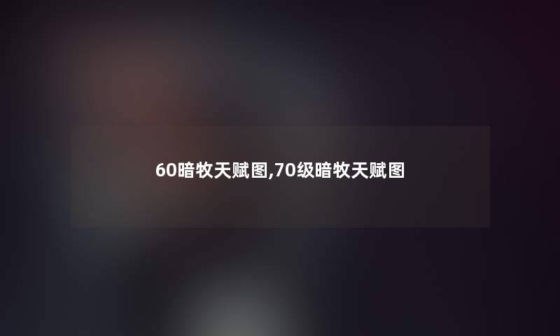 60暗牧天赋图,70级暗牧天赋图 60暗牧天赋图,70级暗牧天赋图