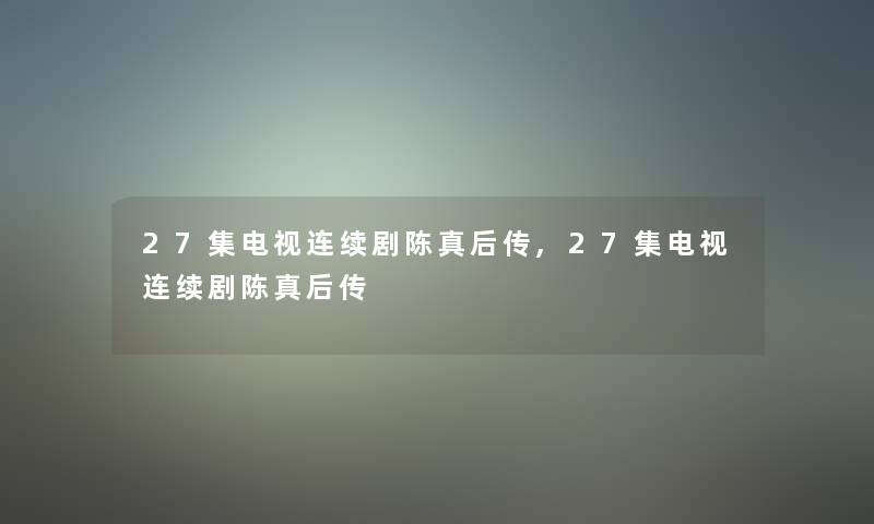 27集电视连续剧陈真后传,27集电视连续剧陈真后传