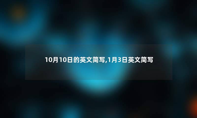 10月10日的英文简写,1月3日英文简写 10月10日的英文简写,1月3日英文简写