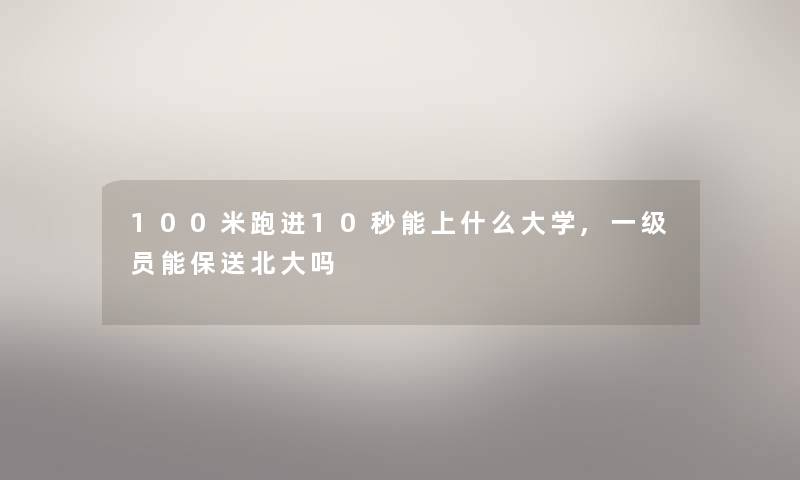 100米跑进10秒能上什么大学,一级员能保送北大吗