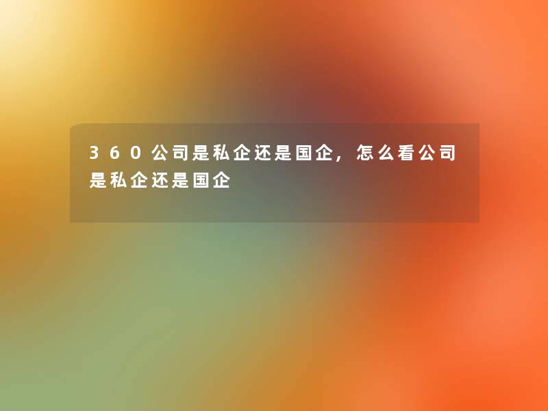 360公司是私企还是国企,怎么看公司是私企还是国企