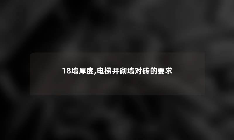18墙厚度,电梯井砌墙对砖的要求 18墙厚度,电梯井砌墙对砖的要求