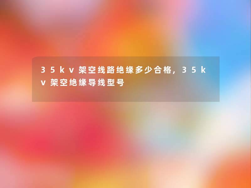 35kv架空线路绝缘多少合格,35kv架空绝缘导线型号 35kv架空线路绝缘多少合格,35kv架空绝缘导线型号