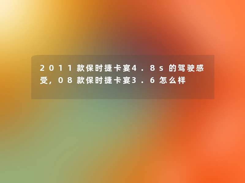 2011款保时捷卡宴4.8s的驾驶感受,08款保时捷卡宴3.6怎么样