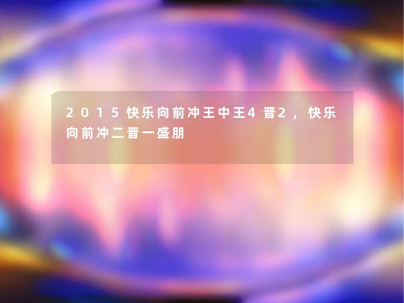 2015快乐向前冲王中王4晋2,快乐向前冲二晋一盛朋 2015快乐向前冲王中王4晋2,快乐向前冲二晋一盛朋