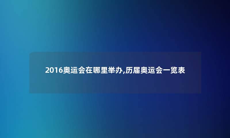 2016奥运会在哪里举办,历届奥运会一览表 2016奥运会在哪里举办,历届奥运会一览表