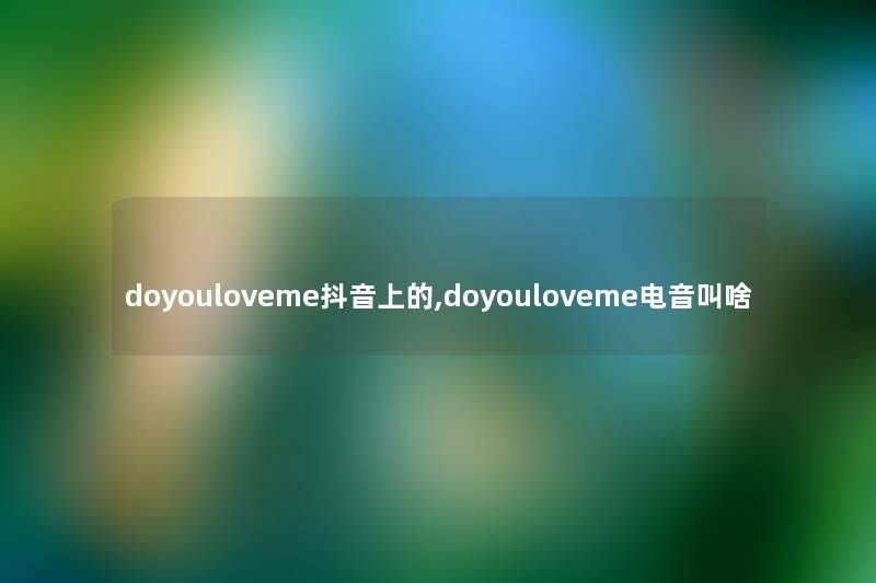doyouloveme抖音上的,doyouloveme电音叫啥