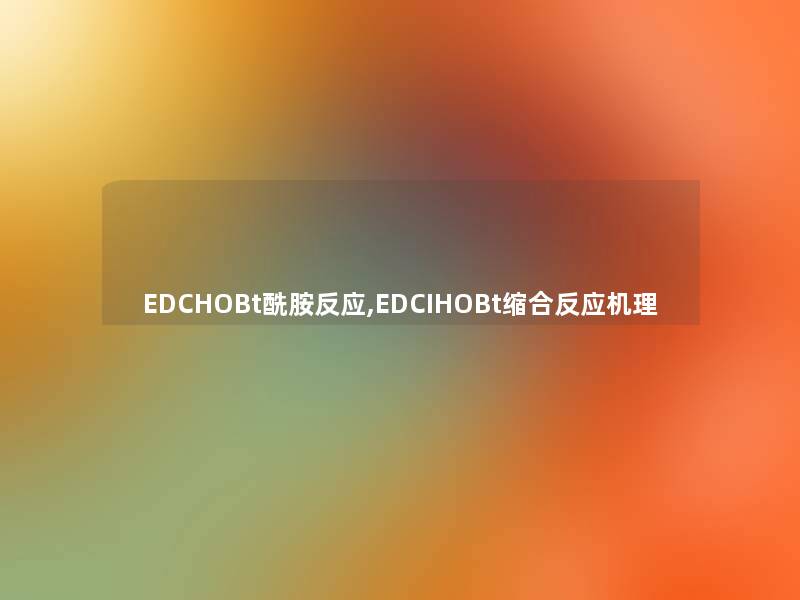 EDCHOBt酰胺反应,EDCIHOBt缩合反应机理 EDCHOBt酰胺反应,EDCIHOBt缩合反应机理