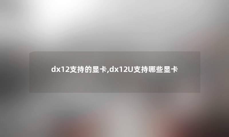 dx12支持的显卡,dx12U支持哪些显卡