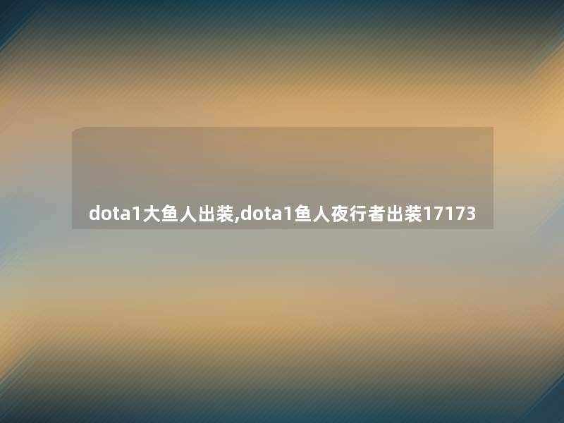 dota1大鱼人出装,dota1鱼人夜行者出装17173 dota1大鱼人出装,dota1鱼人夜行者出装17173
