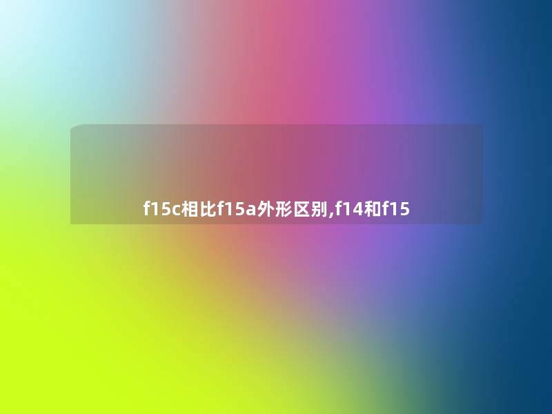 f15c相比f15a外形区别,f14和f15 f15c相比f15a外形区别,f14和f15
