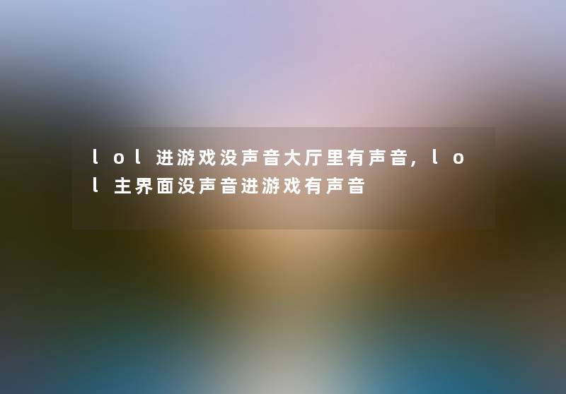 lol进游戏没声音大厅里有声音,lol主界面没声音进游戏有声音 lol进游戏没声音大厅里有声音,lol主界面没声音进游戏有声音