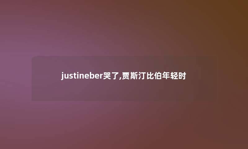 justineber哭了,贾斯汀比伯年轻时