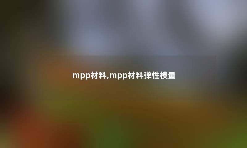 mpp材料,mpp材料弹性模量 mpp材料,mpp材料弹性模量