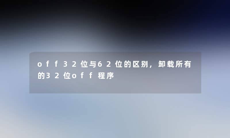 off32位与62位的区别,卸载所有的32位off程序