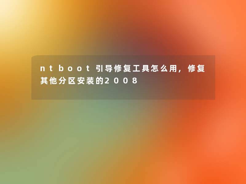 ntboot引导修复工具怎么用,修复其他分区安装的2008 ntboot引导修复工具怎么用,修复其他分区安装的2008