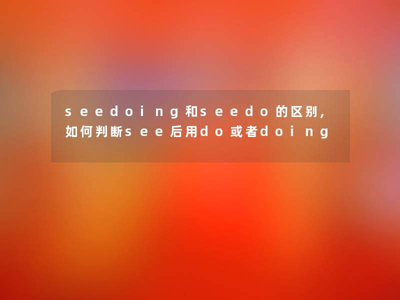 seedoing和seedo的区别,如何判断see后用do或者doing seedoing和seedo的区别,如何判断see后用do或者doing
