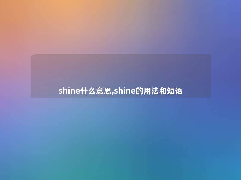 shine什么意思,shine的用法和短语 shine什么意思,shine的用法和短语