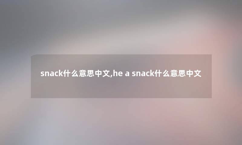 snack什么意思中文,he a snack什么意思中文