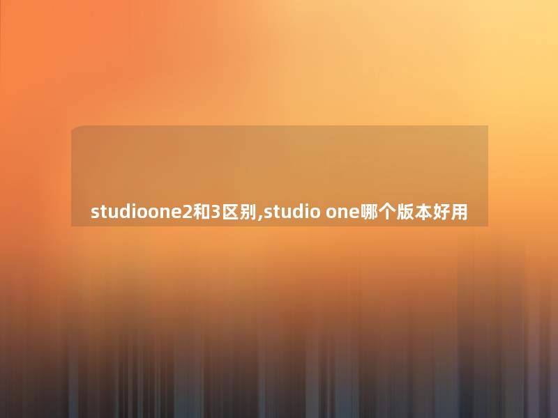 studioone2和3区别,studio one哪个版本好用