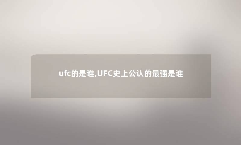 ufc的是谁,UFC史上不错的强是谁