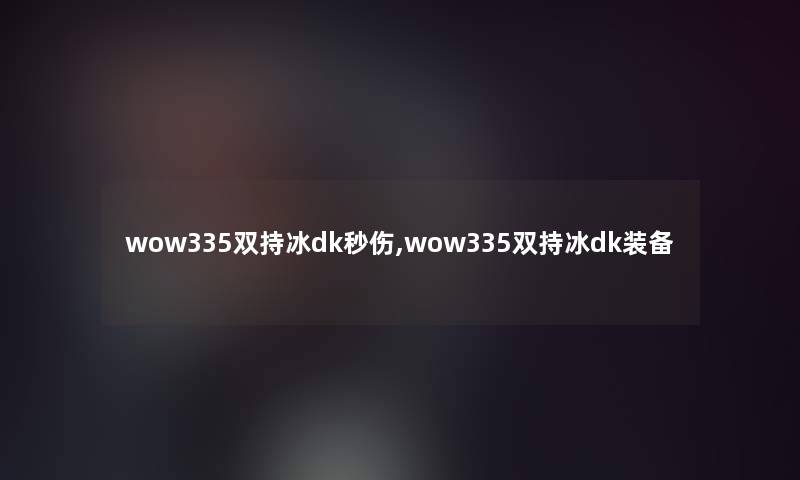 wow335双持冰dk秒伤,wow335双持冰dk装备