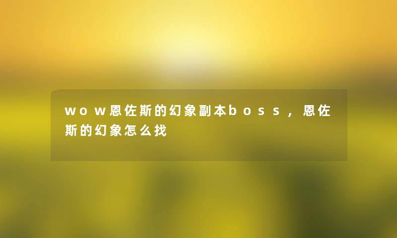 wow恩佐斯的幻象副本boss,恩佐斯的幻象怎么找 wow恩佐斯的幻象副本boss,恩佐斯的幻象怎么找