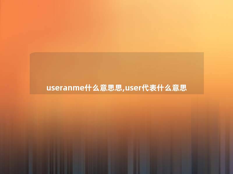 useranme什么意思思,user代表什么意思 useranme什么意思思,user代表什么意思
