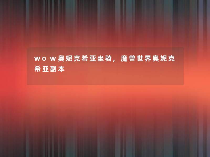 wow奥妮克希亚坐骑,魔兽世界奥妮克希亚副本 wow奥妮克希亚坐骑,魔兽世界奥妮克希亚副本