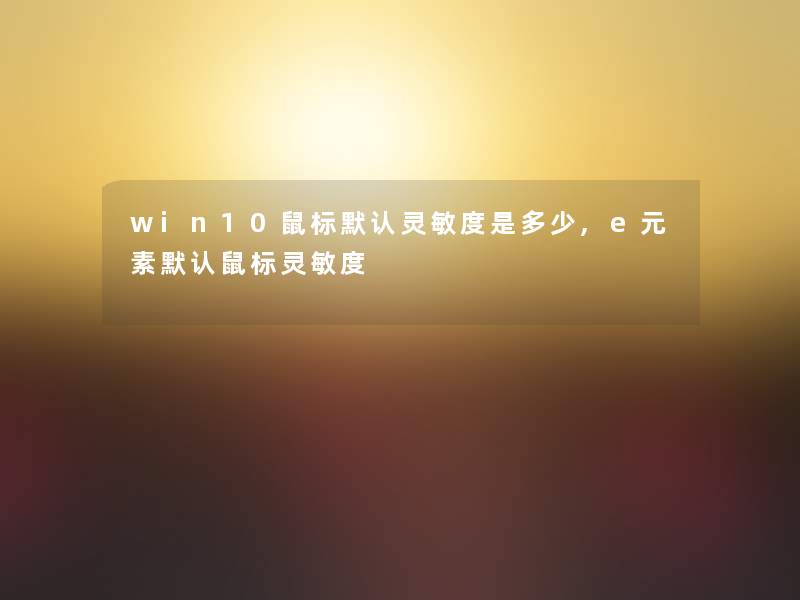 win10鼠标默认灵敏度是多少,e元素默认鼠标灵敏度 win10鼠标默认灵敏度是多少,e元素默认鼠标灵敏度