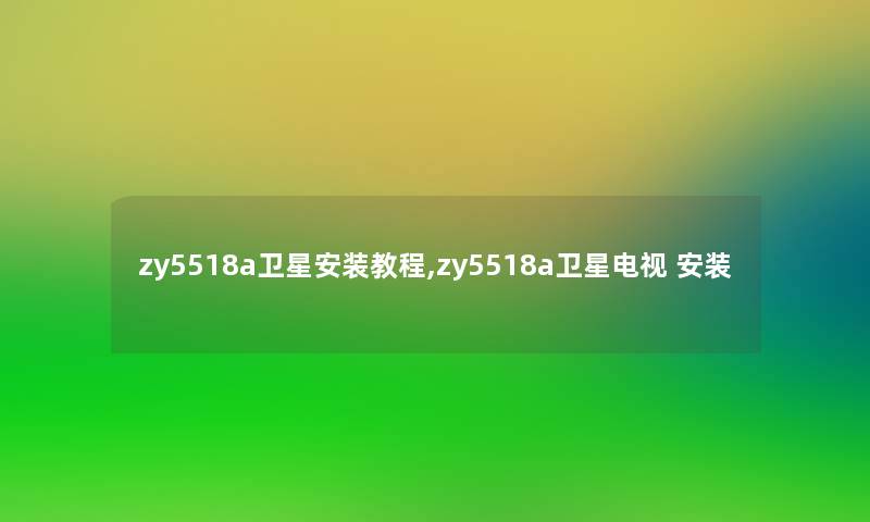 zy5518a卫星安装教程,zy5518a卫星电视 安装 zy5518a卫星安装教程,zy5518a卫星电视 安装
