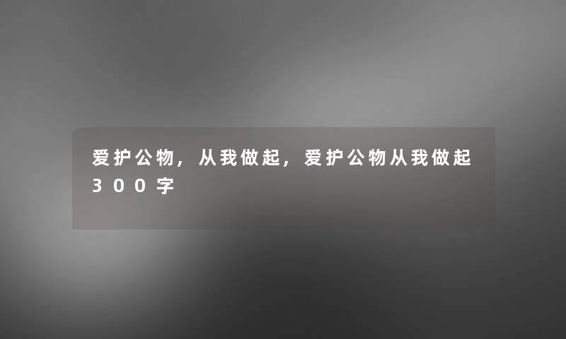 爱护公物,从我做起,爱护公物从我做起300字 爱护公物,从我做起,爱护公物从我做起300字